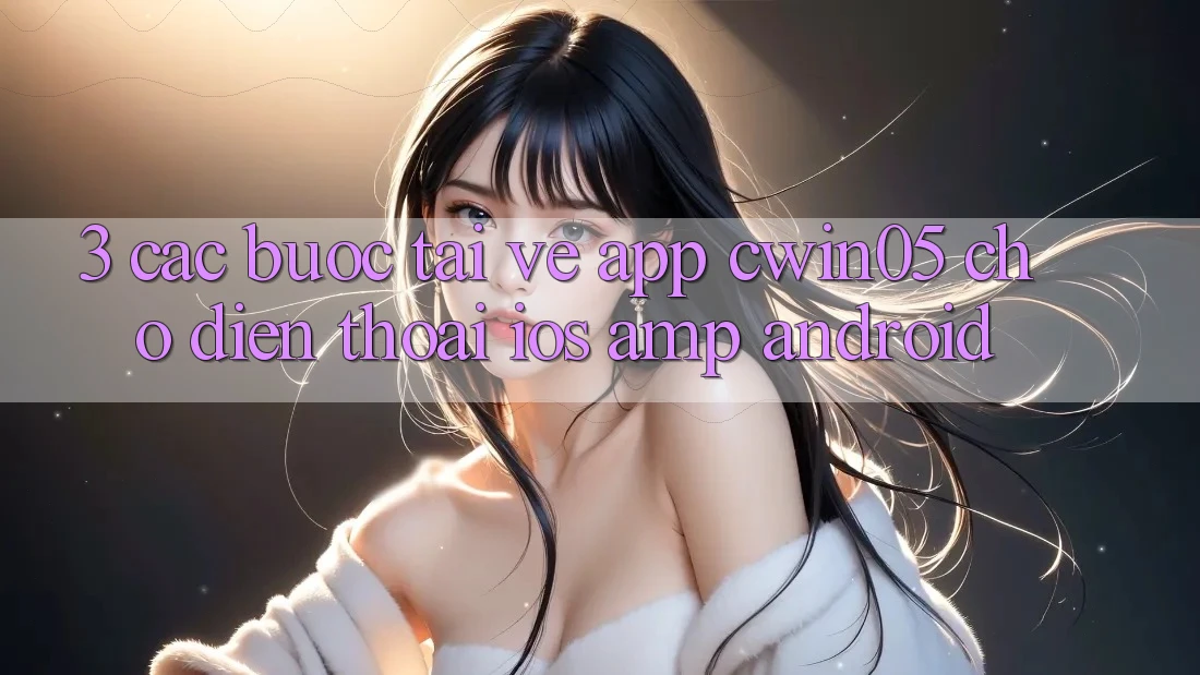 3. Các bước Tải về App cwin05 Cho Điện Thoại (iOS &amp; Android)