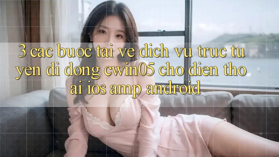 3. Các bước Tải về Dịch vụ trực tuyến di động cwin05 Cho Điện Thoại (iOS &amp; Android)