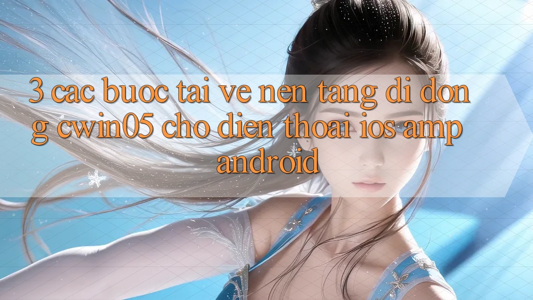 3. Các bước Tải về Nền tảng di động cwin05 Cho Điện Thoại (iOS & Android) 3. Các bước Tải về Nền tảng di động cwin05 Cho Điện Thoại (iOS & Android)