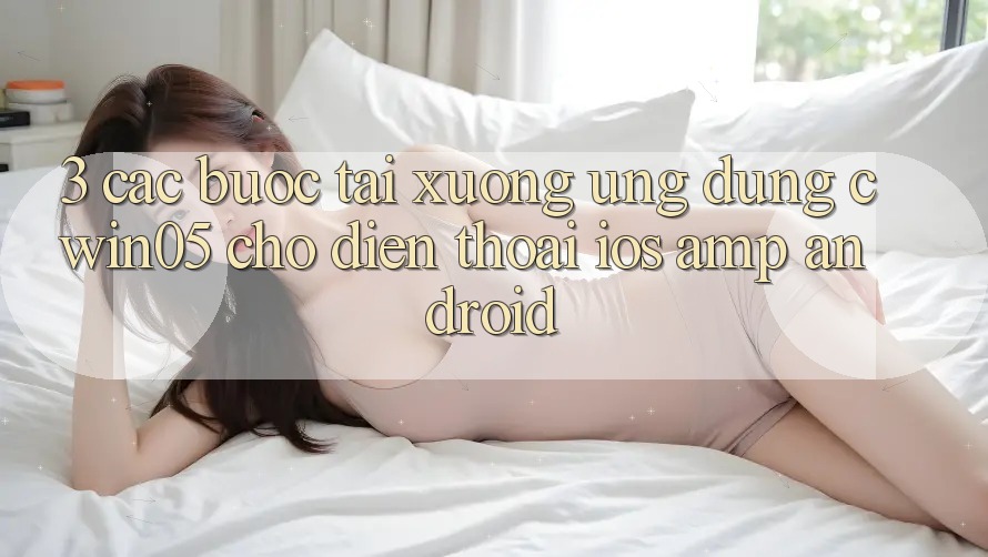 3. Các bước Tải xuống Ứng Dụng cwin05 Cho Điện Thoại (iOS & Android) 3. Các bước Tải xuống Ứng Dụng cwin05 Cho Điện Thoại (iOS & Android)