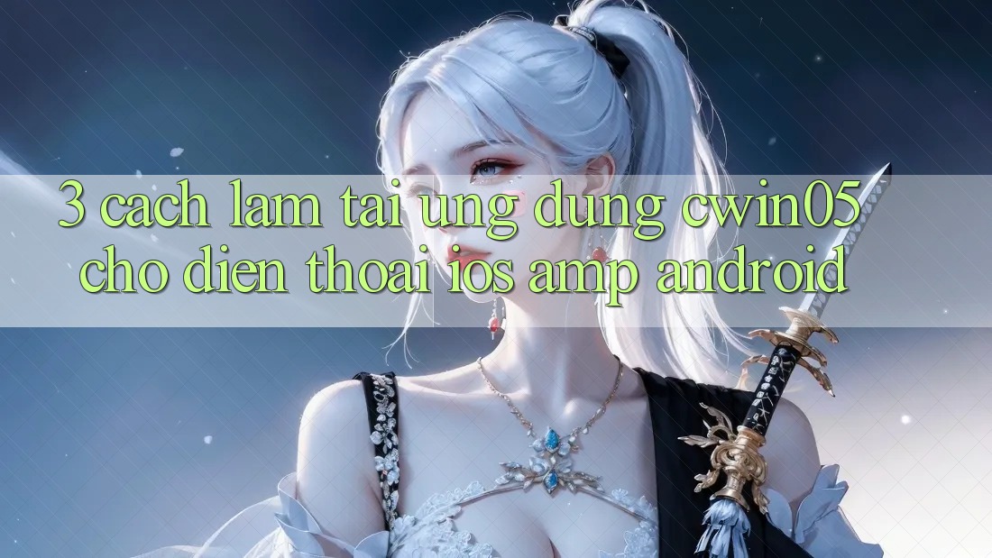 3. Cách làm Tải Ứng Dụng cwin05 Cho Điện Thoại (iOS & Android) 3. Cách làm Tải Ứng Dụng cwin05 Cho Điện Thoại (iOS & Android)