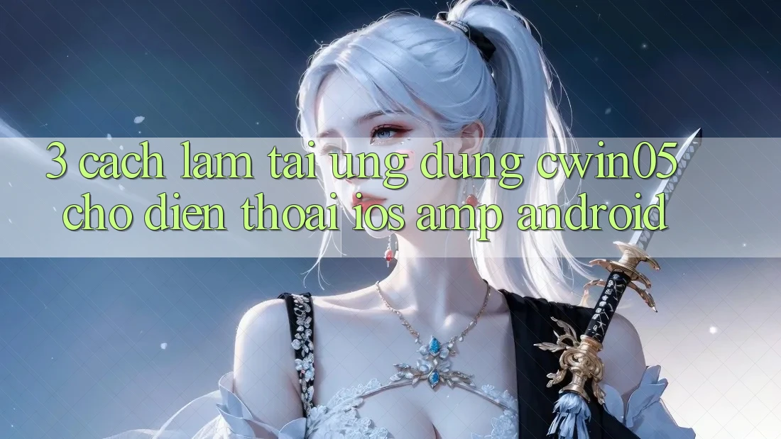 3. Cách làm Tải Ứng Dụng cwin05 Cho Điện Thoại (iOS & Android) 3. Cách làm Tải Ứng Dụng cwin05 Cho Điện Thoại (iOS & Android)