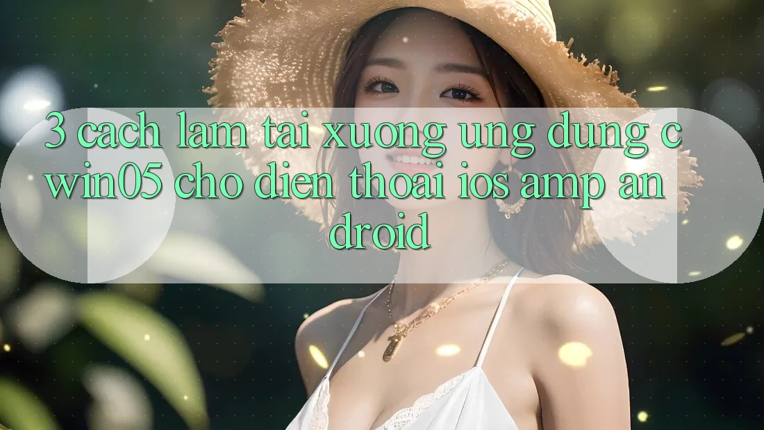 3. Cách làm Tải xuống Ứng Dụng cwin05 Cho Điện Thoại (iOS & Android) 3. Cách làm Tải xuống Ứng Dụng cwin05 Cho Điện Thoại (iOS & Android)