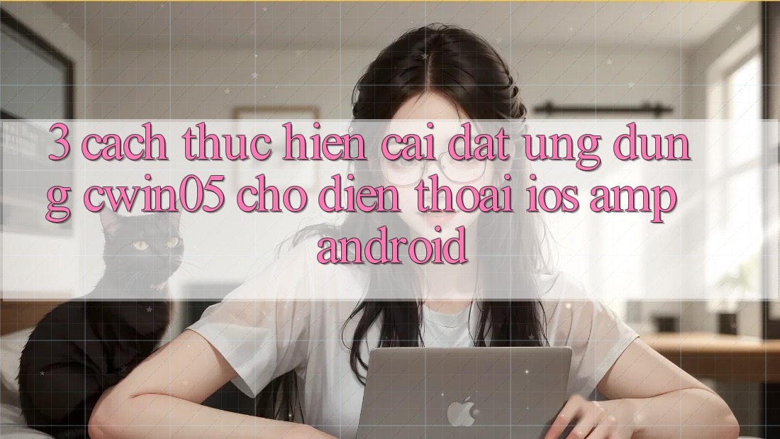 3. Cách thực hiện Cài đặt Ứng Dụng cwin05 Cho Điện Thoại (iOS & Android) 3. Cách thực hiện Cài đặt Ứng Dụng cwin05 Cho Điện Thoại (iOS & Android)