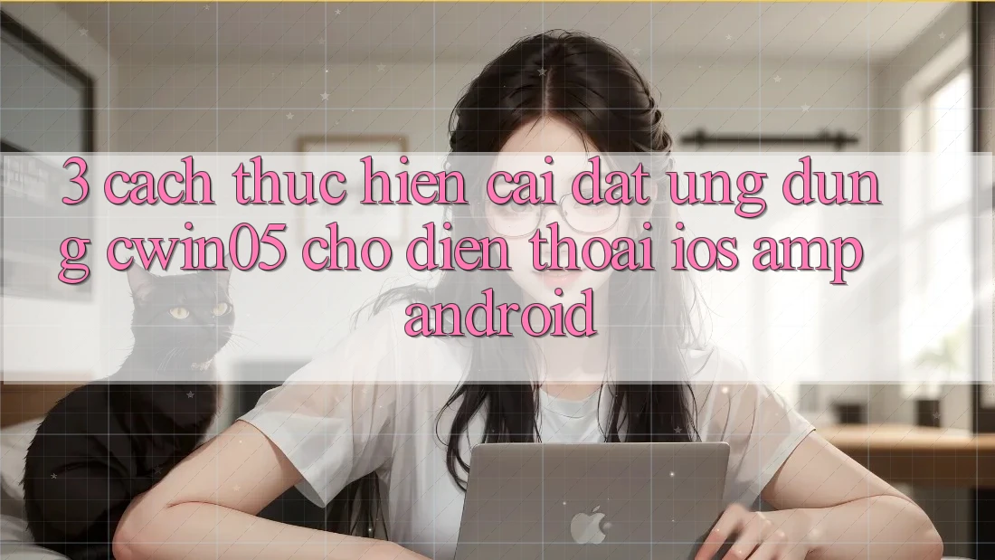 3. Cách thực hiện Cài đặt Ứng Dụng cwin05 Cho Điện Thoại (iOS & Android) 3. Cách thực hiện Cài đặt Ứng Dụng cwin05 Cho Điện Thoại (iOS & Android)