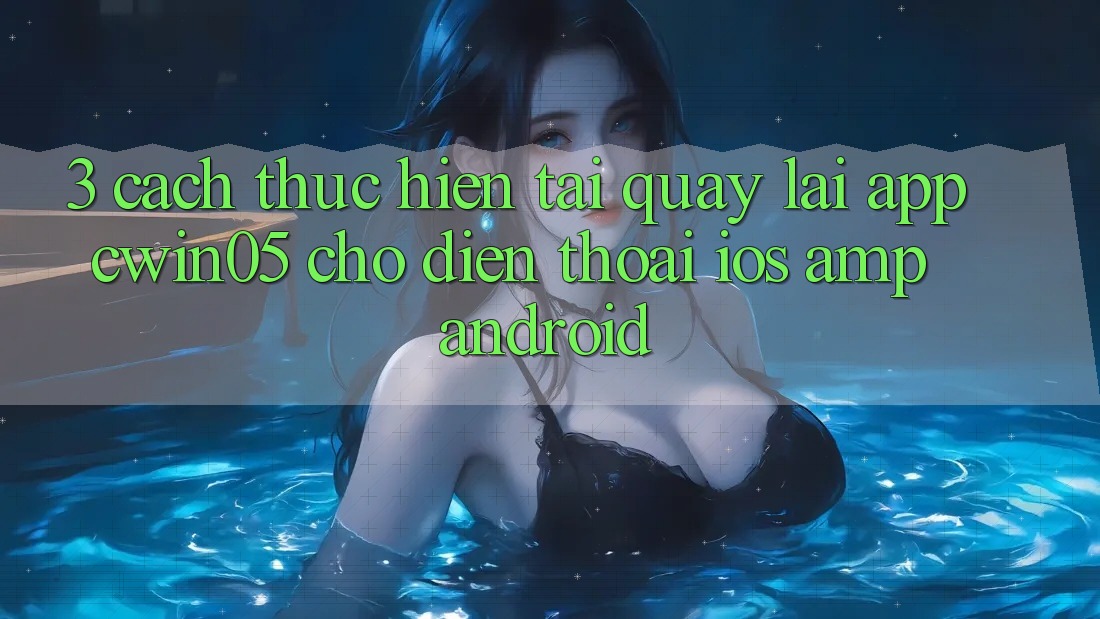 3. Cách thực hiện Tải quay lại App cwin05 Cho Điện Thoại (iOS & Android) 3. Cách thực hiện Tải quay lại App cwin05 Cho Điện Thoại (iOS & Android)