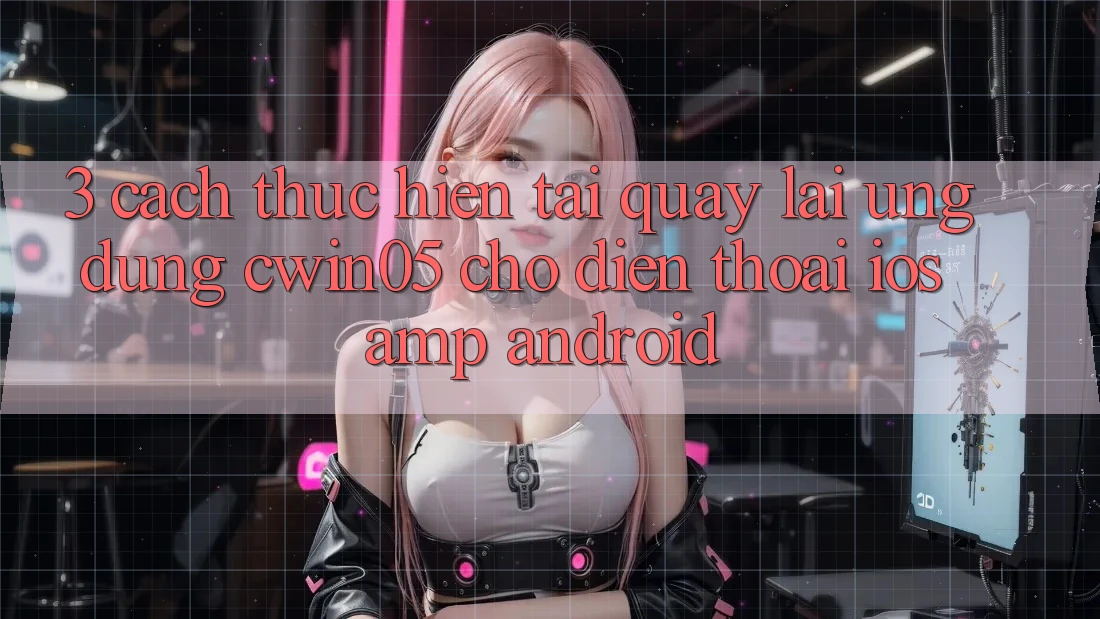 3. Cách thực hiện Tải quay lại Ứng Dụng cwin05 Cho Điện Thoại (iOS & Android) 3. Cách thực hiện Tải quay lại Ứng Dụng cwin05 Cho Điện Thoại (iOS & Android)