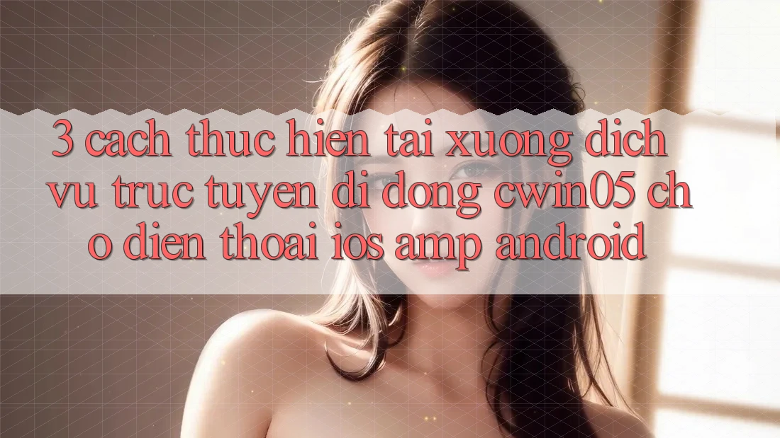 3. Cách thực hiện Tải xuống Dịch vụ trực tuyến di động cwin05 Cho Điện Thoại (iOS & Android) 3. Cách thực hiện Tải xuống Dịch vụ trực tuyến di động cwin05 Cho Điện Thoại (iOS & Android)