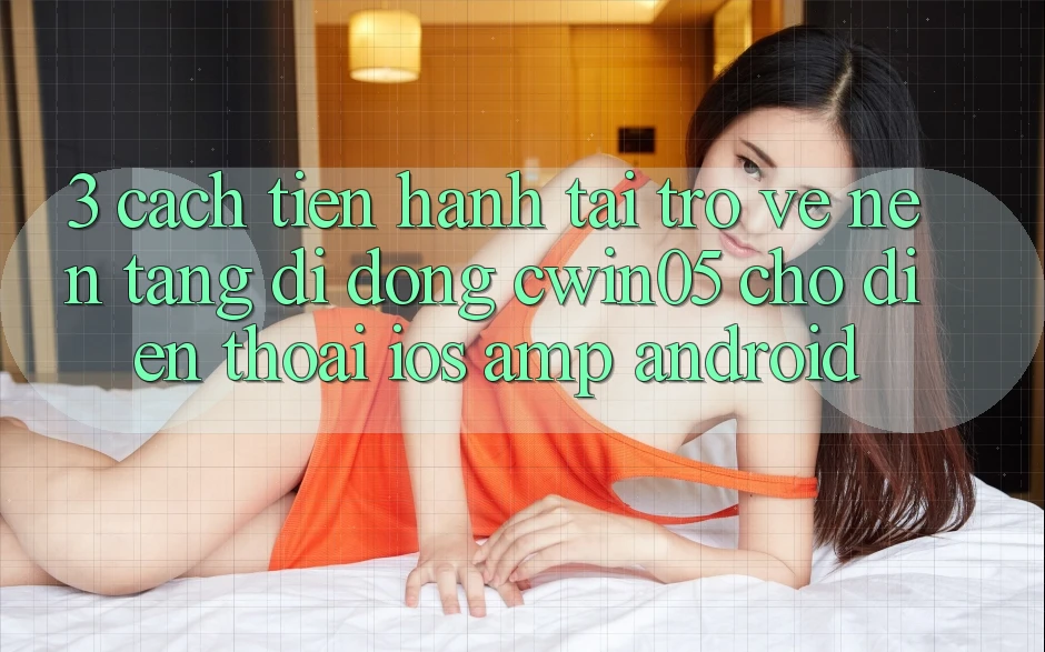 3. Cách tiến hành Tải trở về Nền tảng di động cwin05 Cho Điện Thoại (iOS & Android) 3. Cách tiến hành Tải trở về Nền tảng di động cwin05 Cho Điện Thoại (iOS & Android)