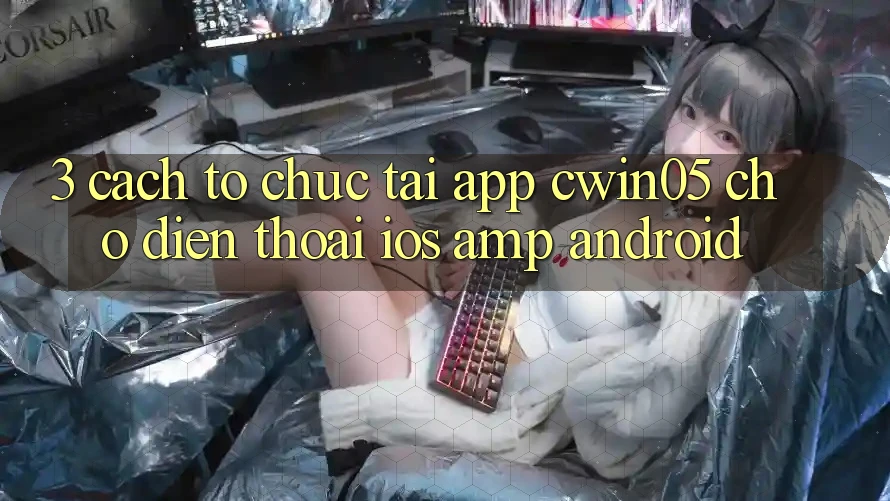 3. Cách tổ chức Tải App cwin05 Cho Điện Thoại (iOS &amp; Android)