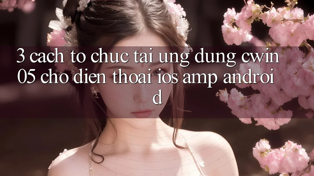 3. Cách tổ chức Tải Ứng Dụng cwin05 Cho Điện Thoại (iOS &amp; Android)