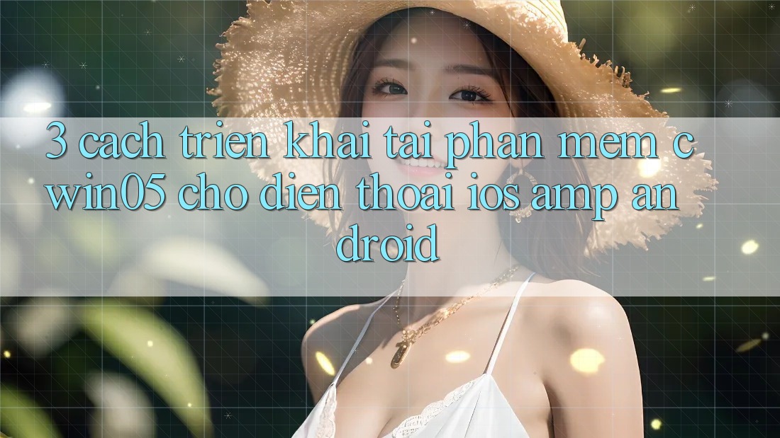 3. Cách triển khai Tải Phần mềm cwin05 Cho Điện Thoại (iOS & Android) 3. Cách triển khai Tải Phần mềm cwin05 Cho Điện Thoại (iOS & Android)