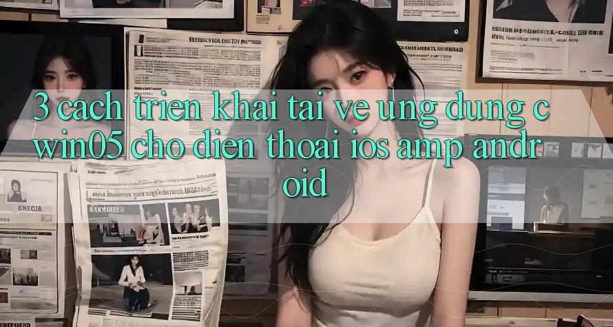 3. Cách triển khai Tải về Ứng Dụng cwin05 Cho Điện Thoại (iOS & Android) 3. Cách triển khai Tải về Ứng Dụng cwin05 Cho Điện Thoại (iOS & Android)