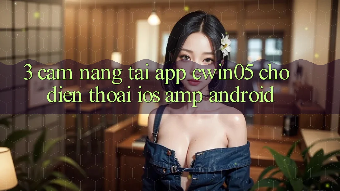 3. Cẩm nang Tải App cwin05 Cho Điện Thoại (iOS &amp; Android)
