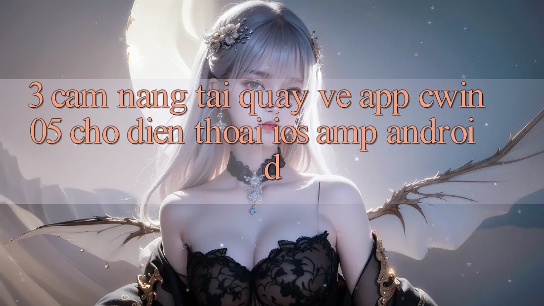 3. Cẩm nang Tải quay về App cwin05 Cho Điện Thoại (iOS &amp; Android)