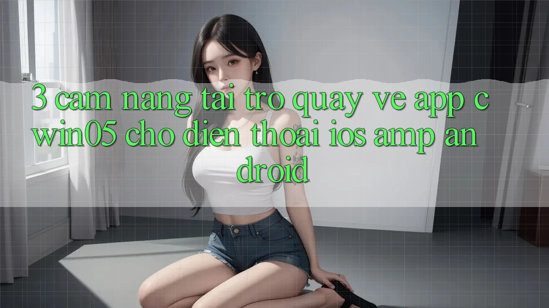 3. Cẩm nang Tải trở quay về App cwin05 Cho Điện Thoại (iOS & Android) 3. Cẩm nang Tải trở quay về App cwin05 Cho Điện Thoại (iOS & Android)