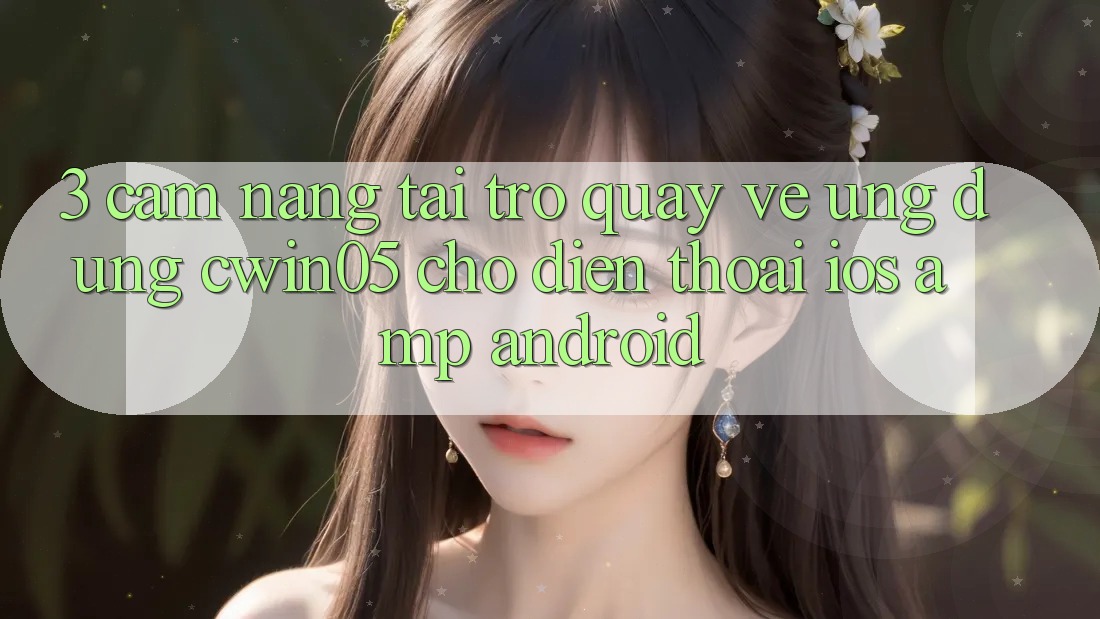 3. Cẩm nang Tải trở quay về Ứng Dụng cwin05 Cho Điện Thoại (iOS &amp; Android)