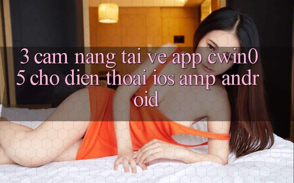 3. Cẩm nang Tải về App cwin05 Cho Điện Thoại (iOS & Android) 3. Cẩm nang Tải về App cwin05 Cho Điện Thoại (iOS & Android)