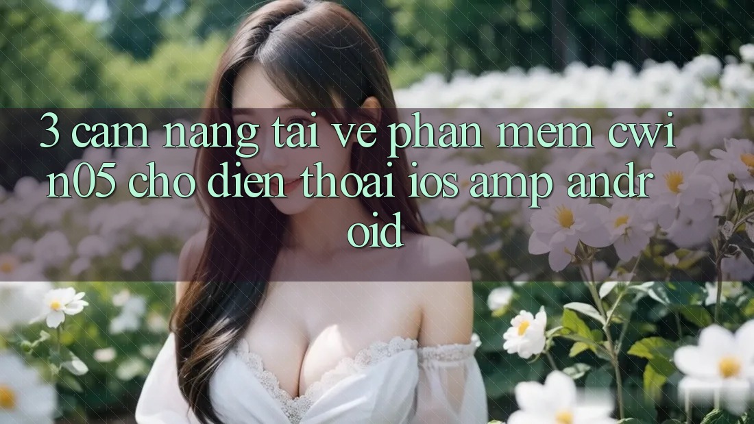 3. Cẩm nang Tải về Phần mềm cwin05 Cho Điện Thoại (iOS & Android) 3. Cẩm nang Tải về Phần mềm cwin05 Cho Điện Thoại (iOS & Android)