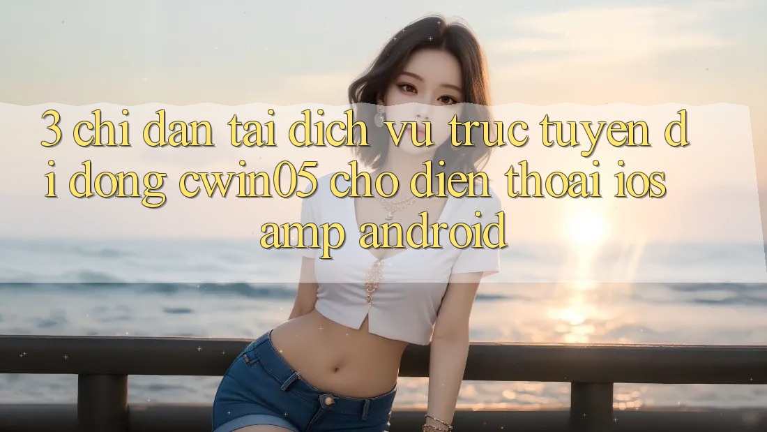 3. Chỉ dẫn Tải Dịch vụ trực tuyến di động cwin05 Cho Điện Thoại (iOS & Android) 3. Chỉ dẫn Tải Dịch vụ trực tuyến di động cwin05 Cho Điện Thoại (iOS & Android)