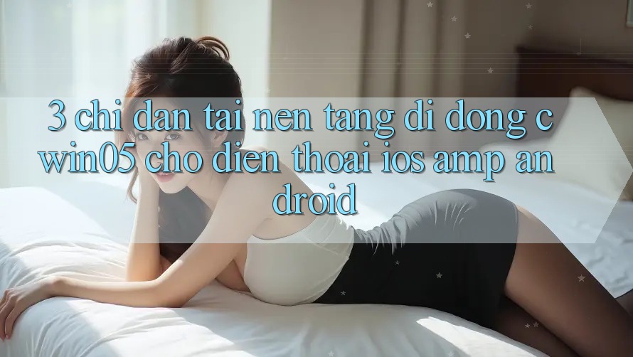 3. Chỉ dẫn Tải Nền tảng di động cwin05 Cho Điện Thoại (iOS & Android) 3. Chỉ dẫn Tải Nền tảng di động cwin05 Cho Điện Thoại (iOS & Android)