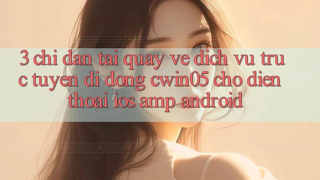 3. Chỉ dẫn Tải quay về Dịch vụ trực tuyến di động cwin05 Cho Điện Thoại (iOS &amp; Android)