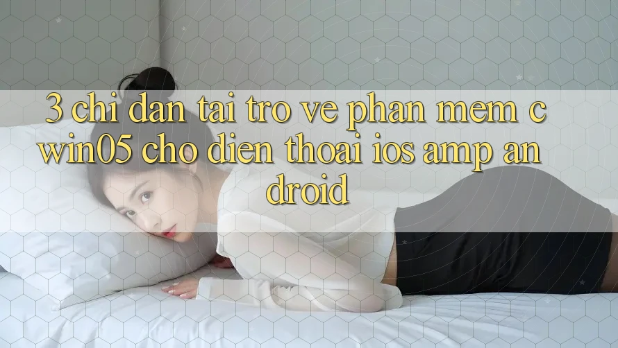 3. Chỉ dẫn Tải trở về Phần mềm cwin05 Cho Điện Thoại (iOS &amp; Android)