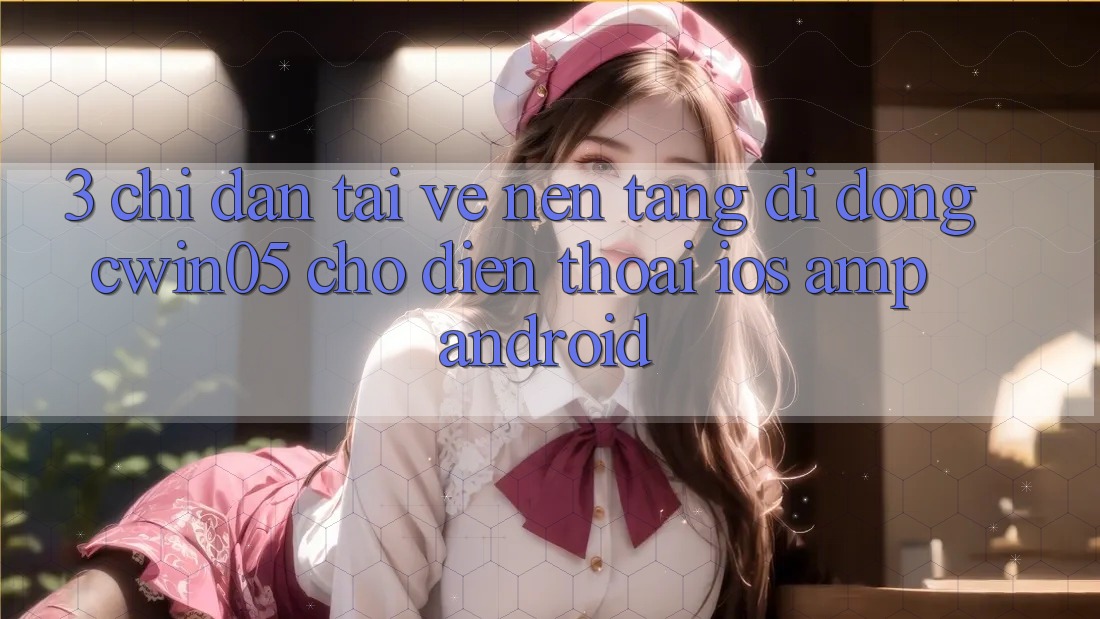 3. Chỉ dẫn Tải về Nền tảng di động cwin05 Cho Điện Thoại (iOS &amp; Android)