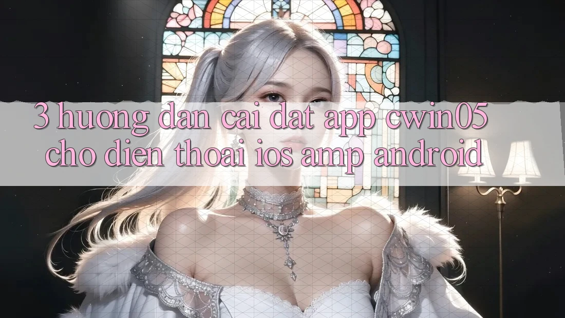 3. Hướng Dẫn Cài đặt App cwin05 Cho Điện Thoại (iOS & Android) 3. Hướng Dẫn Cài đặt App cwin05 Cho Điện Thoại (iOS & Android)