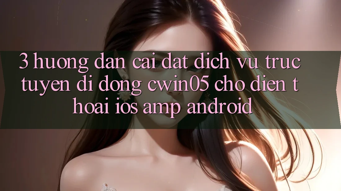 3. Hướng Dẫn Cài đặt Dịch vụ trực tuyến di động cwin05 Cho Điện Thoại (iOS &amp; Android)