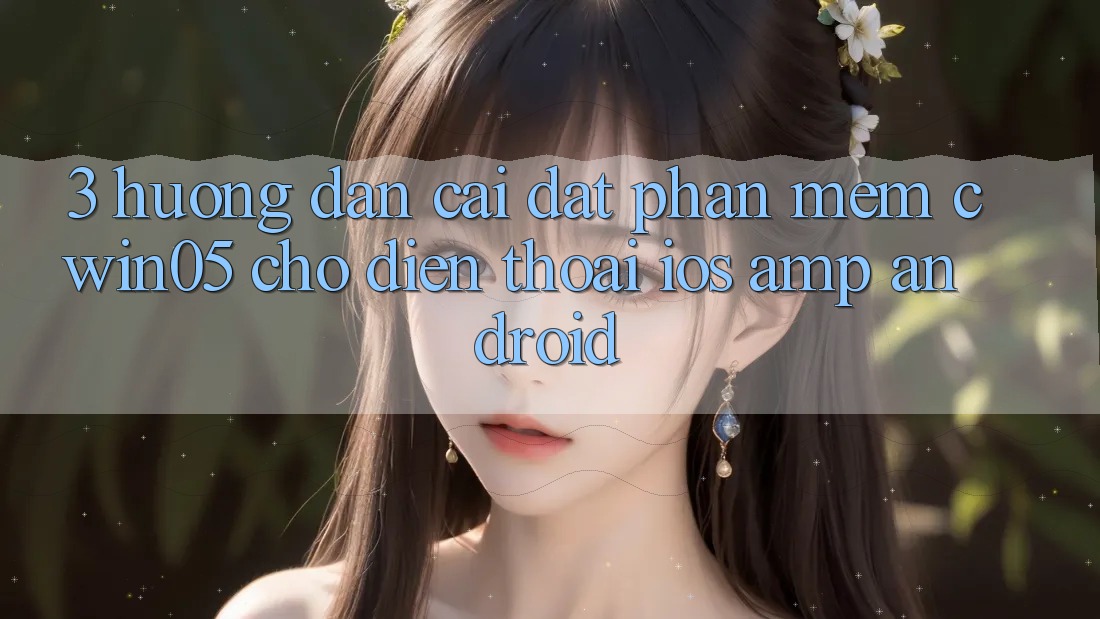 3. Hướng Dẫn Cài đặt Phần mềm cwin05 Cho Điện Thoại (iOS & Android) 3. Hướng Dẫn Cài đặt Phần mềm cwin05 Cho Điện Thoại (iOS & Android)