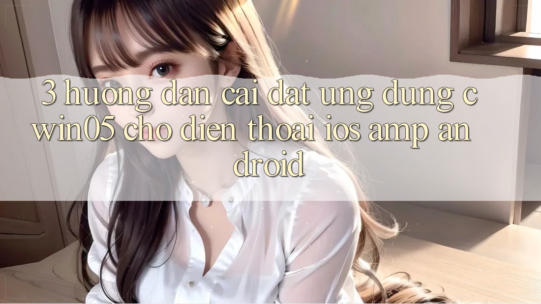 3. Hướng Dẫn Cài đặt Ứng Dụng cwin05 Cho Điện Thoại (iOS & Android) 3. Hướng Dẫn Cài đặt Ứng Dụng cwin05 Cho Điện Thoại (iOS & Android)