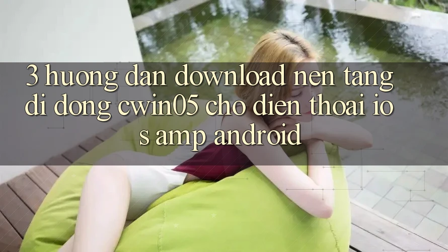 3. Hướng Dẫn Download Nền tảng di động cwin05 Cho Điện Thoại (iOS & Android) 3. Hướng Dẫn Download Nền tảng di động cwin05 Cho Điện Thoại (iOS & Android)