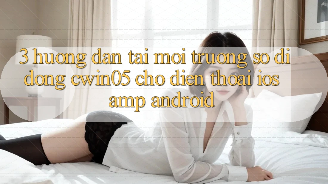 3. Hướng Dẫn Tải Môi trường số di động cwin05 Cho Điện Thoại (iOS & Android) 3. Hướng Dẫn Tải Môi trường số di động cwin05 Cho Điện Thoại (iOS & Android)