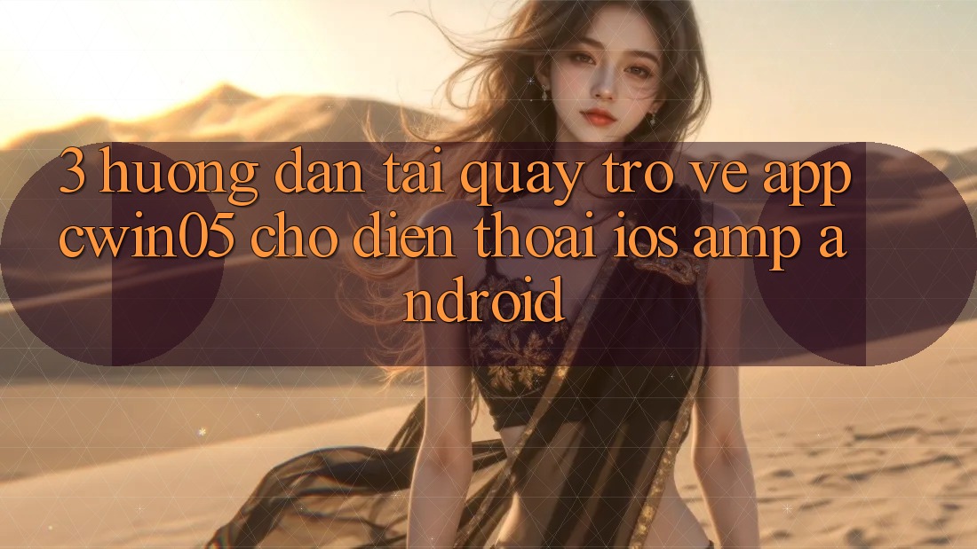 3. Hướng Dẫn Tải quay trở về App cwin05 Cho Điện Thoại (iOS & Android) 3. Hướng Dẫn Tải quay trở về App cwin05 Cho Điện Thoại (iOS & Android)