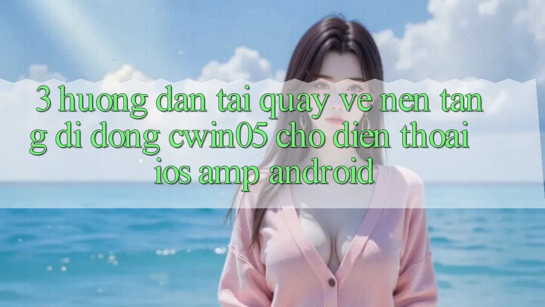 3. Hướng Dẫn Tải quay về Nền tảng di động cwin05 Cho Điện Thoại (iOS &amp; Android)