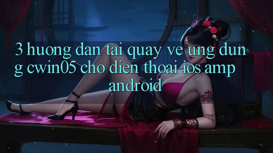 3. Hướng Dẫn Tải quay về Ứng Dụng cwin05 Cho Điện Thoại (iOS & Android) 3. Hướng Dẫn Tải quay về Ứng Dụng cwin05 Cho Điện Thoại (iOS & Android)
