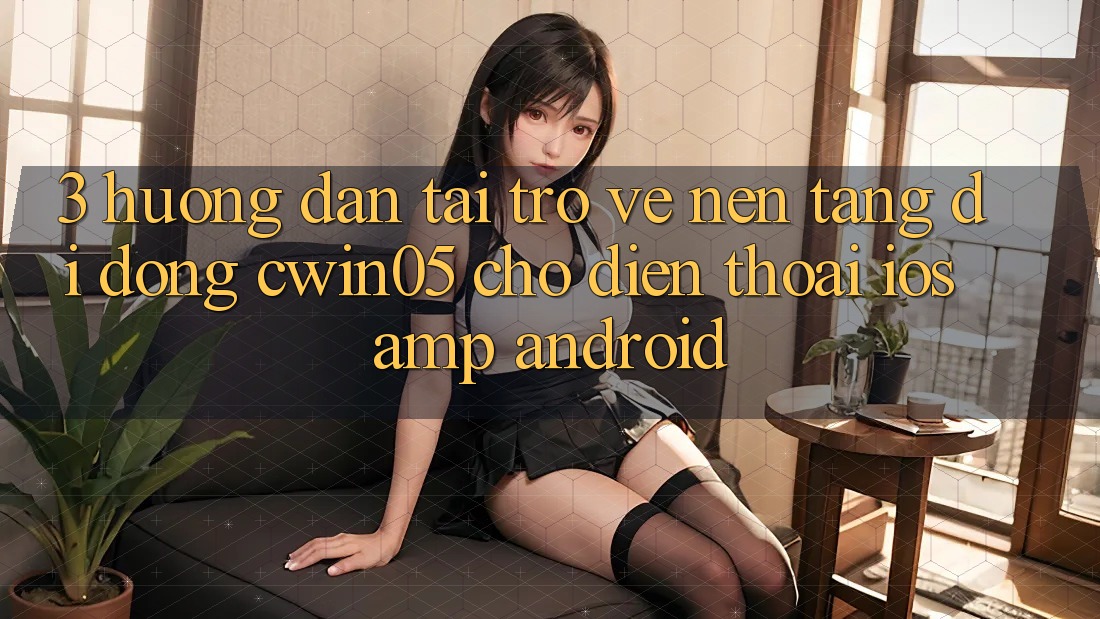 3. Hướng Dẫn Tải trở về Nền tảng di động cwin05 Cho Điện Thoại (iOS & Android) 3. Hướng Dẫn Tải trở về Nền tảng di động cwin05 Cho Điện Thoại (iOS & Android)
