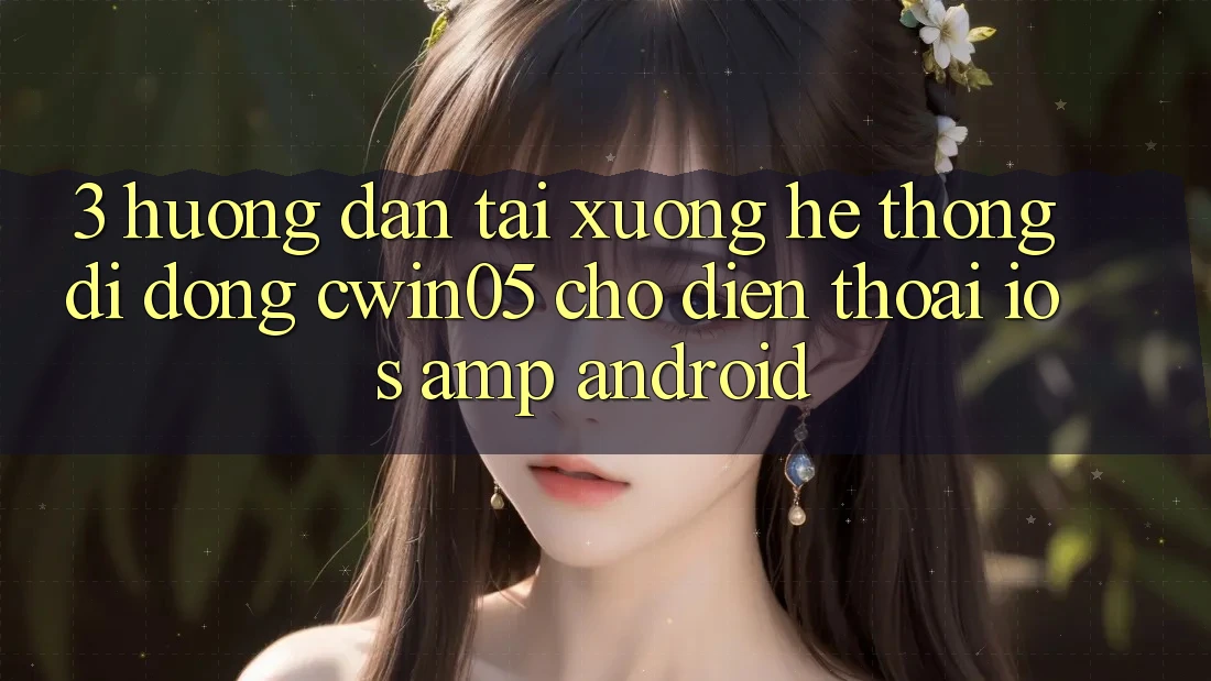 3. Hướng Dẫn Tải xuống Hệ thống di động cwin05 Cho Điện Thoại (iOS &amp; Android)