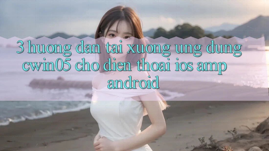3. Hướng Dẫn Tải xuống Ứng Dụng cwin05 Cho Điện Thoại (iOS & Android) 3. Hướng Dẫn Tải xuống Ứng Dụng cwin05 Cho Điện Thoại (iOS & Android)