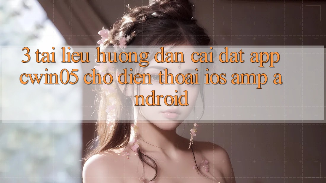 3. Tài liệu hướng dẫn Cài đặt App cwin05 Cho Điện Thoại (iOS & Android) 3. Tài liệu hướng dẫn Cài đặt App cwin05 Cho Điện Thoại (iOS & Android)