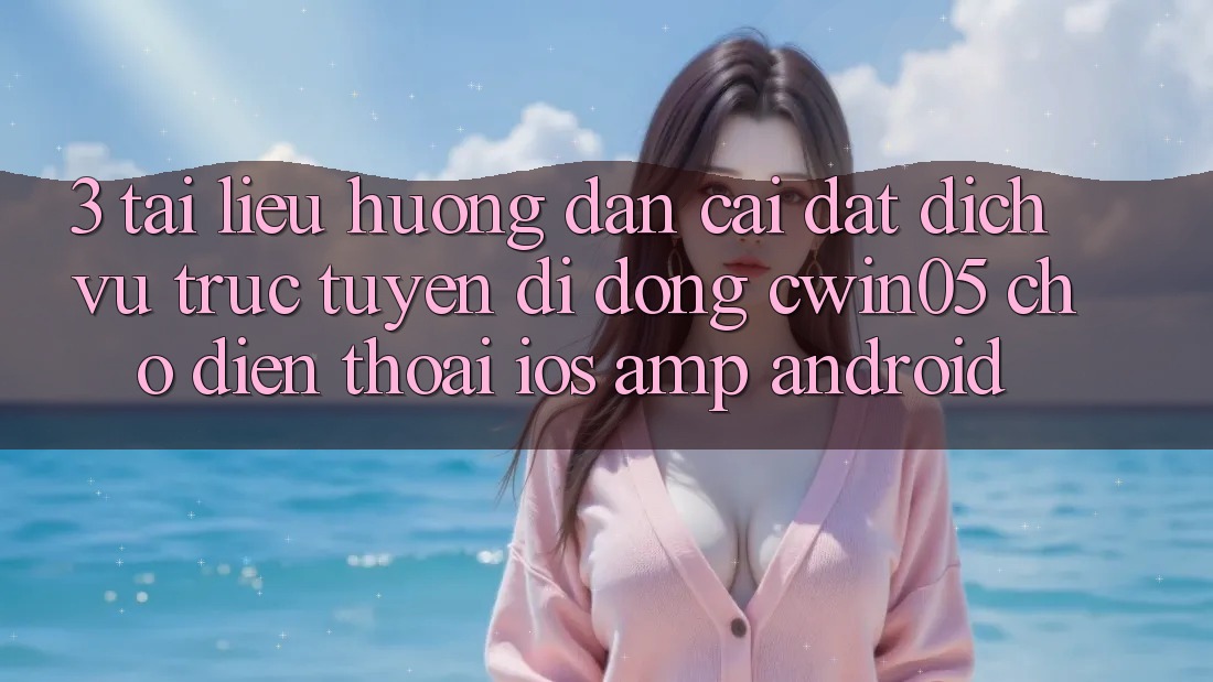 3. Tài liệu hướng dẫn Cài đặt Dịch vụ trực tuyến di động cwin05 Cho Điện Thoại (iOS & Android) 3. Tài liệu hướng dẫn Cài đặt Dịch vụ trực tuyến di động cwin05 Cho Điện Thoại (iOS & Android)