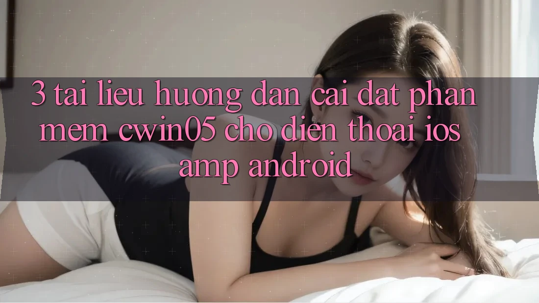 3. Tài liệu hướng dẫn Cài đặt Phần mềm cwin05 Cho Điện Thoại (iOS & Android) 3. Tài liệu hướng dẫn Cài đặt Phần mềm cwin05 Cho Điện Thoại (iOS & Android)