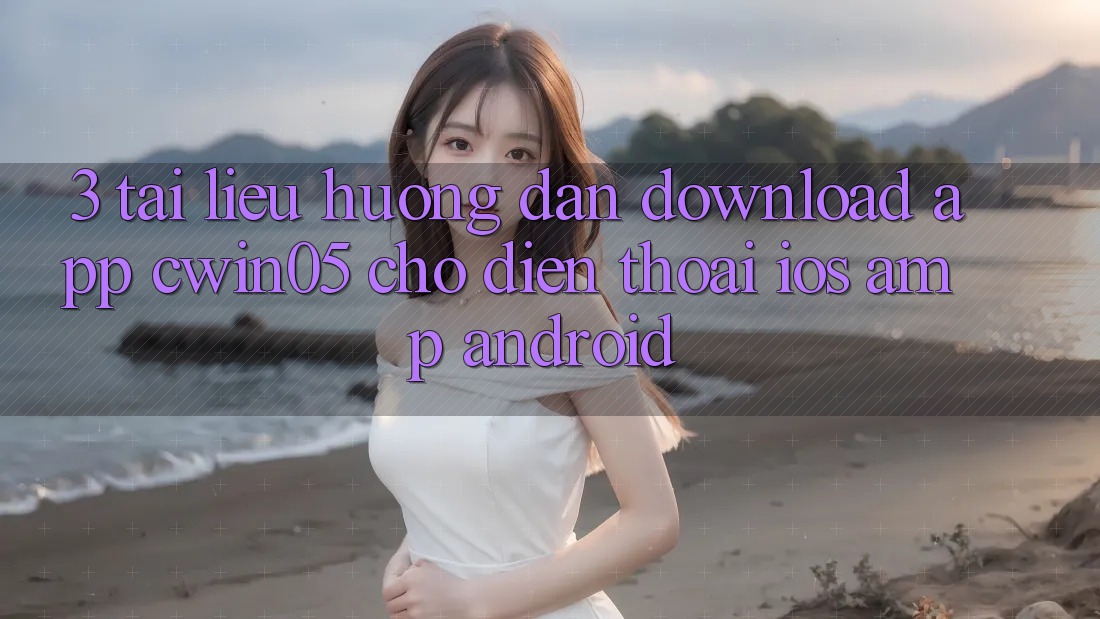 3. Tài liệu hướng dẫn Download App cwin05 Cho Điện Thoại (iOS &amp; Android)