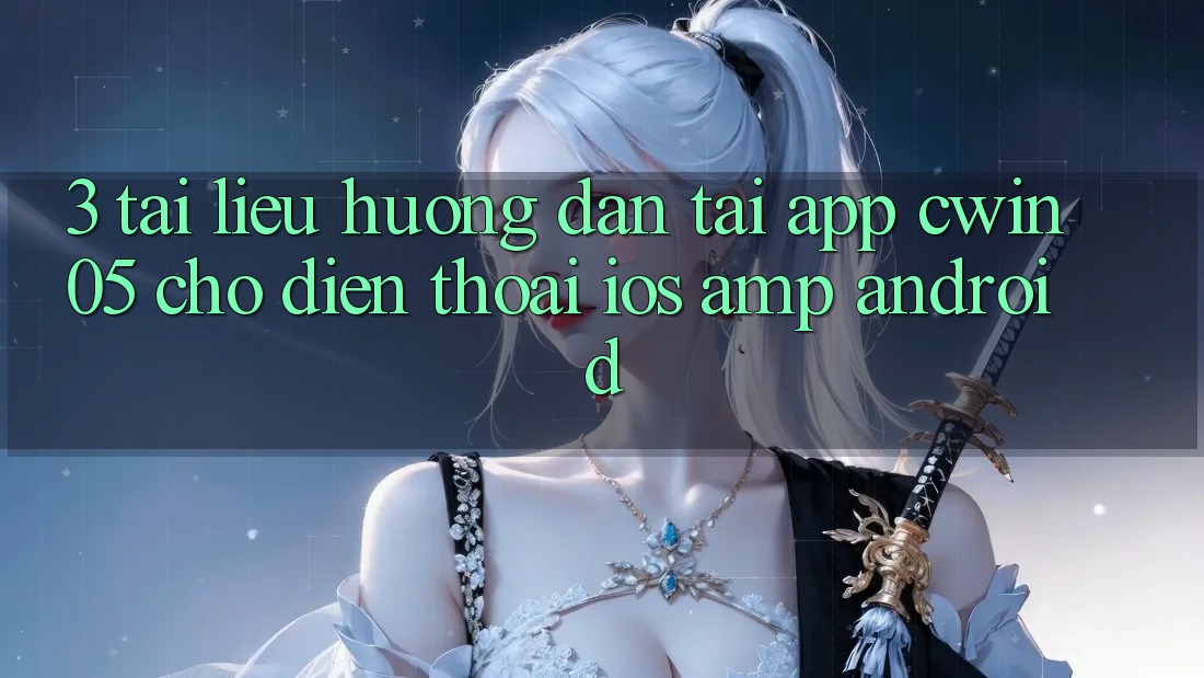 3. Tài liệu hướng dẫn Tải App cwin05 Cho Điện Thoại (iOS &amp; Android)
