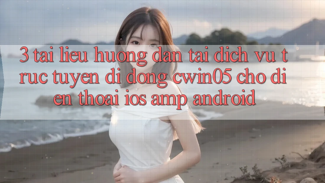 3. Tài liệu hướng dẫn Tải Dịch vụ trực tuyến di động cwin05 Cho Điện Thoại (iOS & Android) 3. Tài liệu hướng dẫn Tải Dịch vụ trực tuyến di động cwin05 Cho Điện Thoại (iOS & Android)