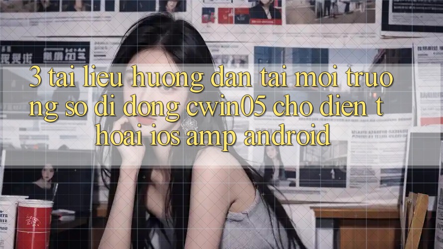 3. Tài liệu hướng dẫn Tải Môi trường số di động cwin05 Cho Điện Thoại (iOS & Android) 3. Tài liệu hướng dẫn Tải Môi trường số di động cwin05 Cho Điện Thoại (iOS & Android)