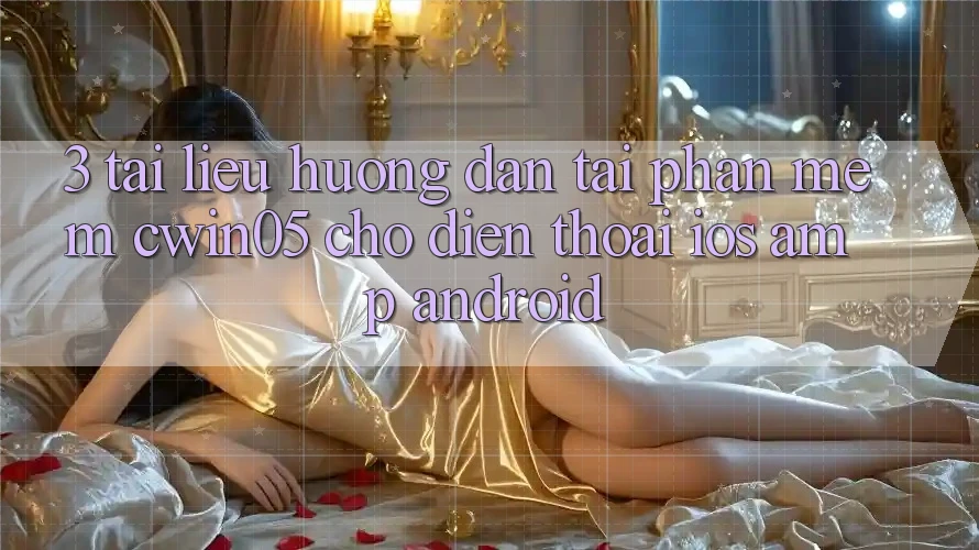 3. Tài liệu hướng dẫn Tải Phần mềm cwin05 Cho Điện Thoại (iOS & Android) 3. Tài liệu hướng dẫn Tải Phần mềm cwin05 Cho Điện Thoại (iOS & Android)