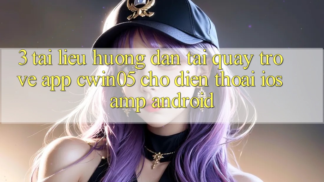 3. Tài liệu hướng dẫn Tải quay trở về App cwin05 Cho Điện Thoại (iOS &amp; Android)