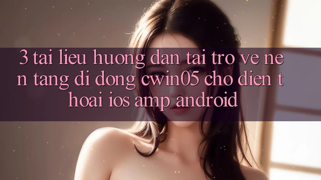 3. Tài liệu hướng dẫn Tải trở về Nền tảng di động cwin05 Cho Điện Thoại (iOS &amp; Android)